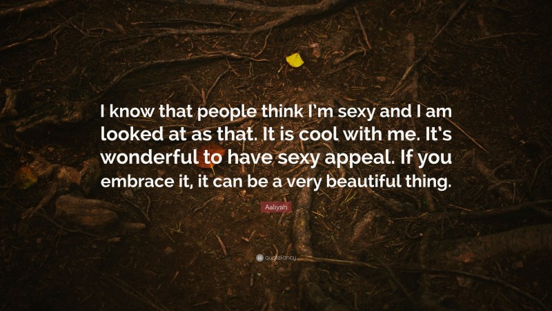 Aaliyah Quote: “I know that people think I’m sexy and I am looked at as that. It is cool with me. It’s wonderful to have sexy appeal. If you embrace it, it can be a very beautiful thing.”