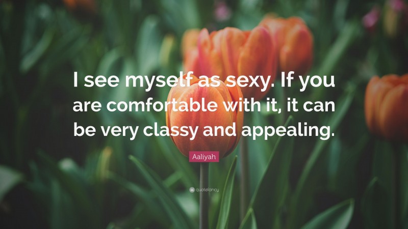 Aaliyah Quote: “I see myself as sexy. If you are comfortable with it, it can be very classy and appealing.”
