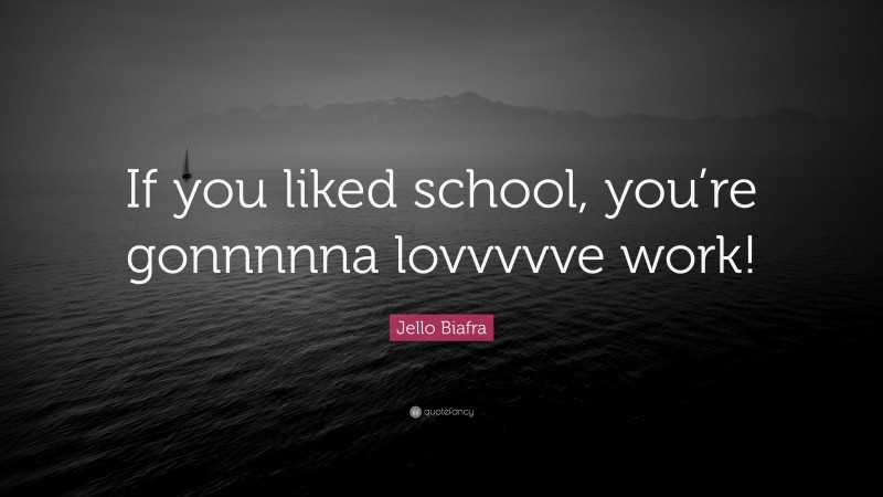 Jello Biafra Quote: “If you liked school, you’re gonnnnna lovvvvve work!”