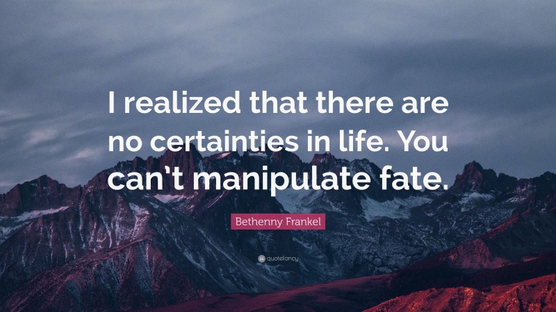 Bethenny Frankel Quote: “I realized that there are no certainties in life. You can’t manipulate fate.”