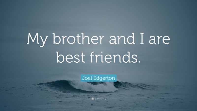 Joel Edgerton Quote: “My brother and I are best friends.”