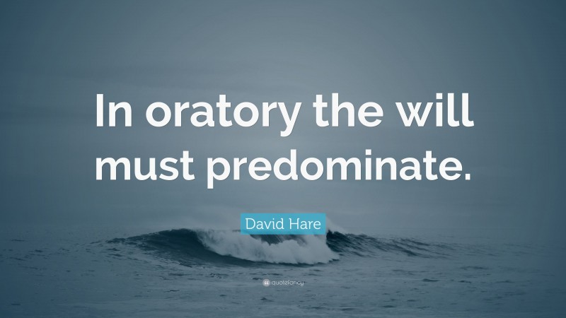 David Hare Quote: “In oratory the will must predominate.”
