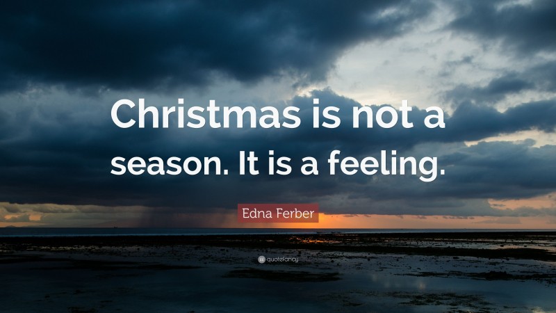 Edna Ferber Quote: “Christmas is not a season. It is a feeling.”