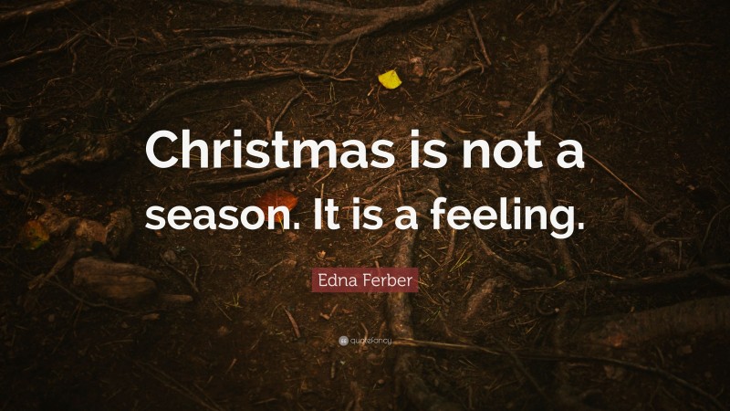 Edna Ferber Quote: “Christmas is not a season. It is a feeling.”