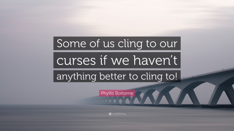 Phyllis Bottome Quote: “Some of us cling to our curses if we haven’t anything better to cling to!”