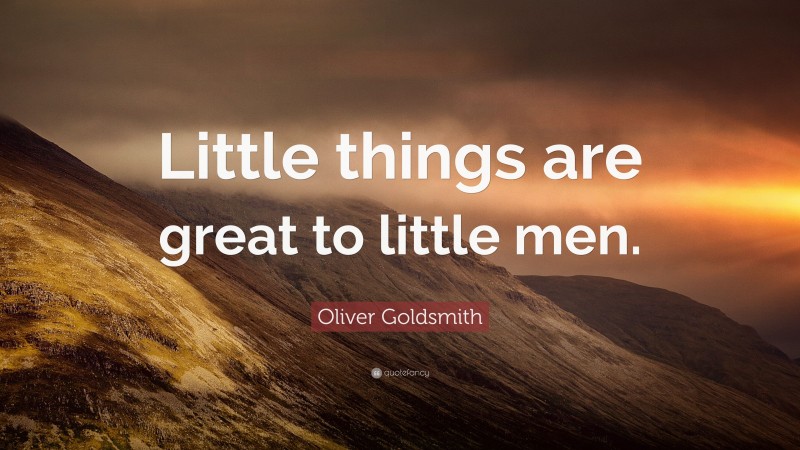Oliver Goldsmith Quote: “Little things are great to little men.”