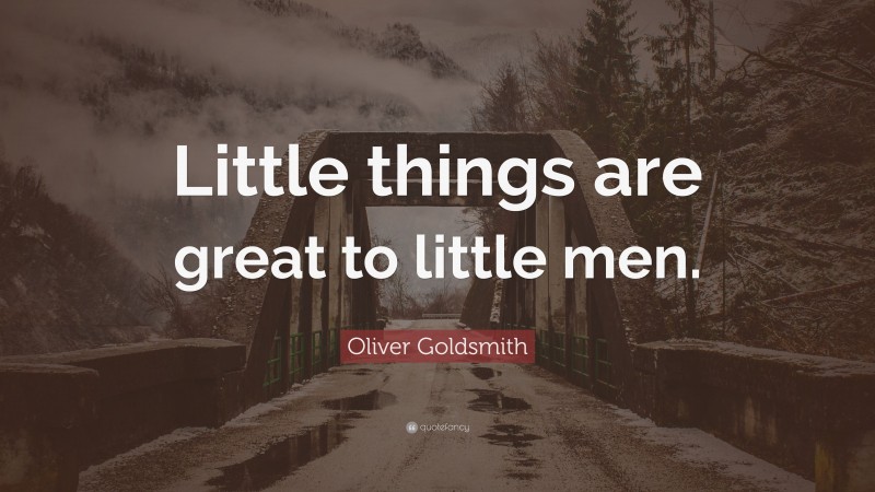 Oliver Goldsmith Quote: “Little things are great to little men.”