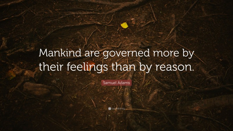 Samuel Adams Quote: “Mankind are governed more by their feelings than by reason.”