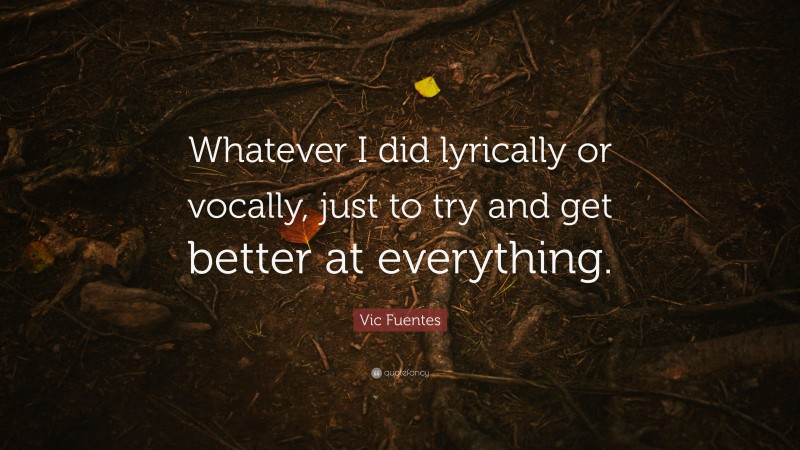 Vic Fuentes Quote: “Whatever I did lyrically or vocally, just to try and get better at everything.”