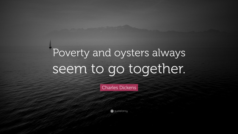 Charles Dickens Quote: “Poverty and oysters always seem to go together.”