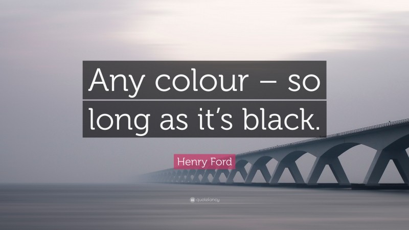 Henry Ford Quote: “Any colour – so long as it’s black.”