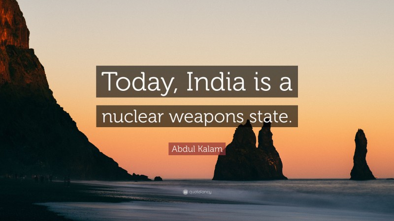 Abdul Kalam Quote: “Today, India is a nuclear weapons state.”