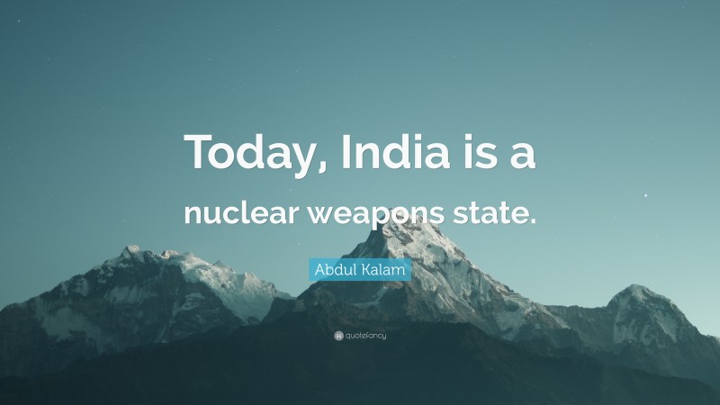 Abdul Kalam Quote: “Today, India is a nuclear weapons state.”