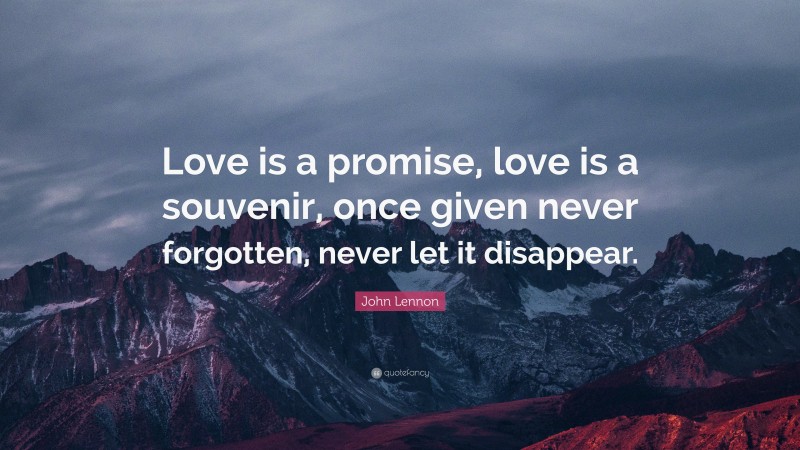 John Lennon Quote: “Love is a promise, love is a souvenir, once given never forgotten, never let it disappear.”