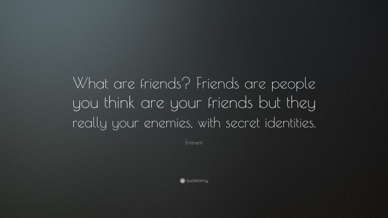 Eminem Quote: “What are friends? Friends are people you think are your friends but they really your enemies, with secret identities.”