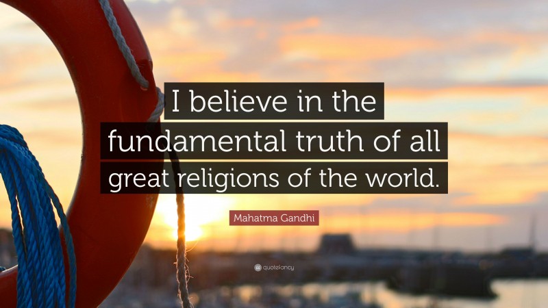 Mahatma Gandhi Quote: “I believe in the fundamental truth of all great religions of the world.”