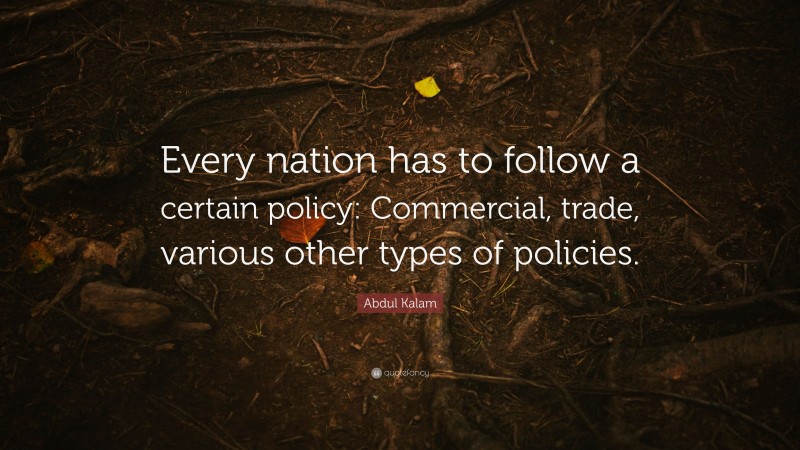 Abdul Kalam Quote: “Every nation has to follow a certain policy: Commercial, trade, various other types of policies.”