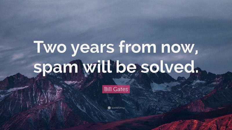 Bill Gates Quote: “Two years from now, spam will be solved.”