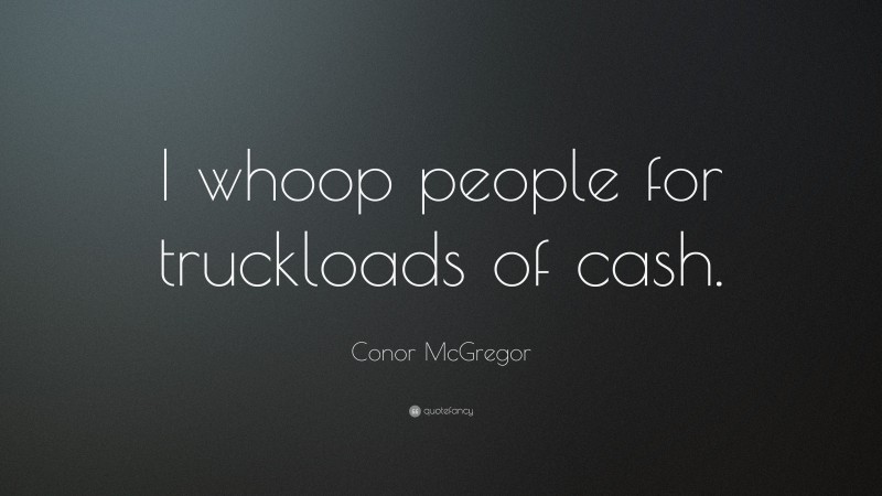 Conor McGregor Quote: “I whoop people for truckloads of cash.”