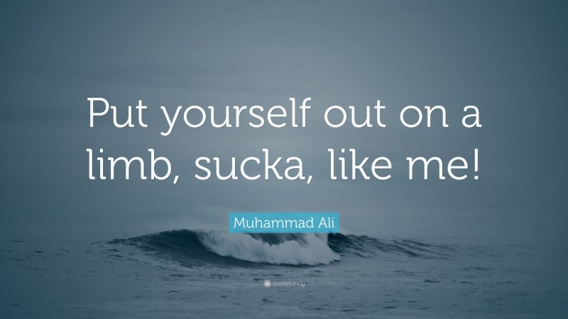 Muhammad Ali Quote: “Put yourself out on a limb, sucka, like me!”