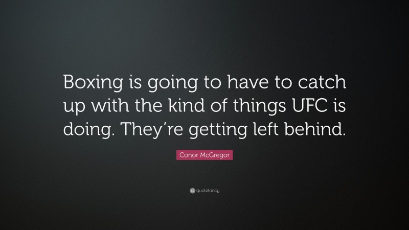 Conor McGregor Quote: “Boxing is going to have to catch up with the kind of things UFC is doing. They’re getting left behind.”
