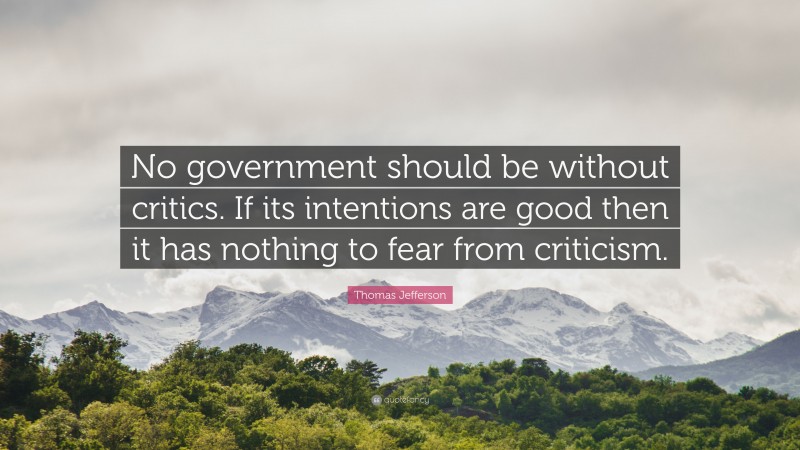 Thomas Jefferson Quote: “No government should be without critics. If its intentions are good then it has nothing to fear from criticism.”