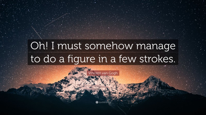 Vincent van Gogh Quote: “Oh! I must somehow manage to do a figure in a few strokes.”