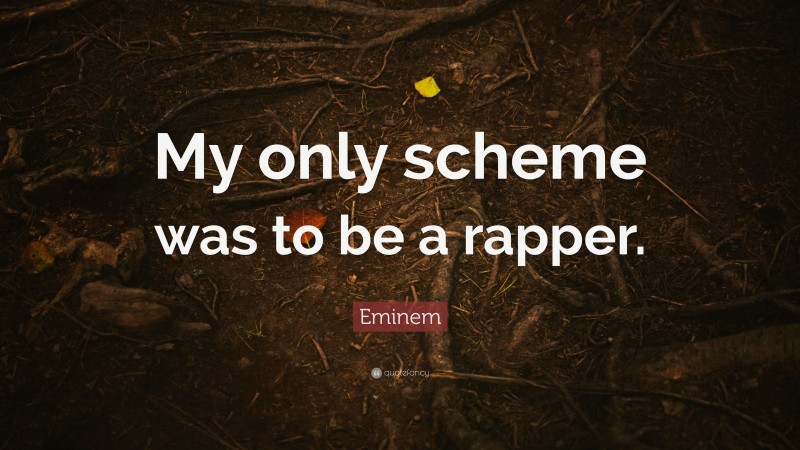 Eminem Quote: “My only scheme was to be a rapper.”