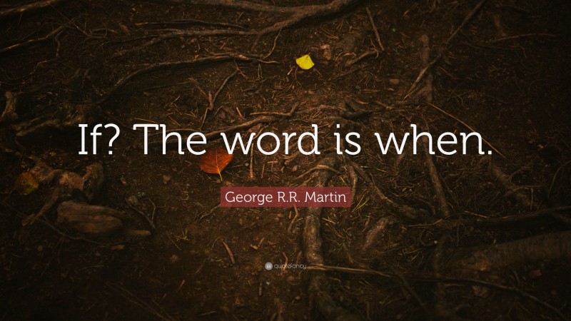 George R.R. Martin Quote: “If? The word is when.”