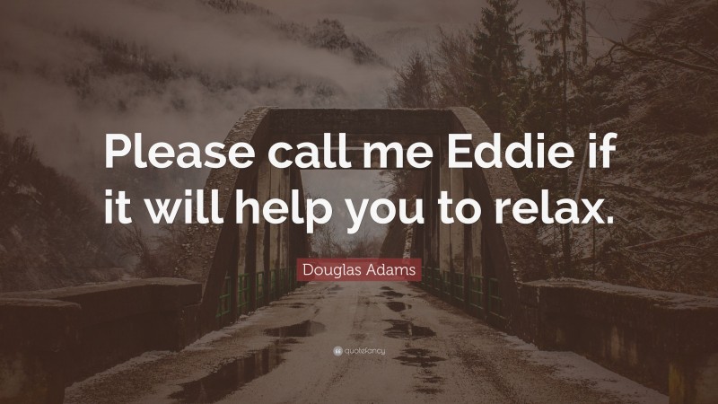 Douglas Adams Quote: “Please call me Eddie if it will help you to relax.”
