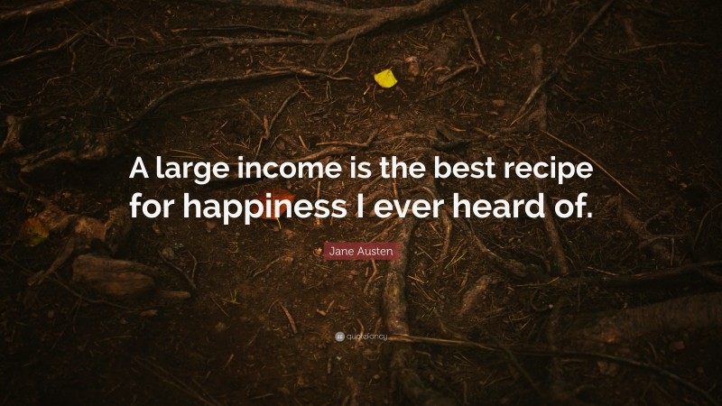 Jane Austen Quote: “A large income is the best recipe for happiness I ever heard of.”