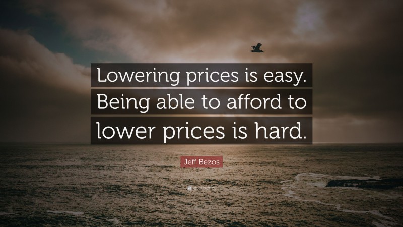 Jeff Bezos Quote: “Lowering prices is easy. Being able to afford to lower prices is hard.”