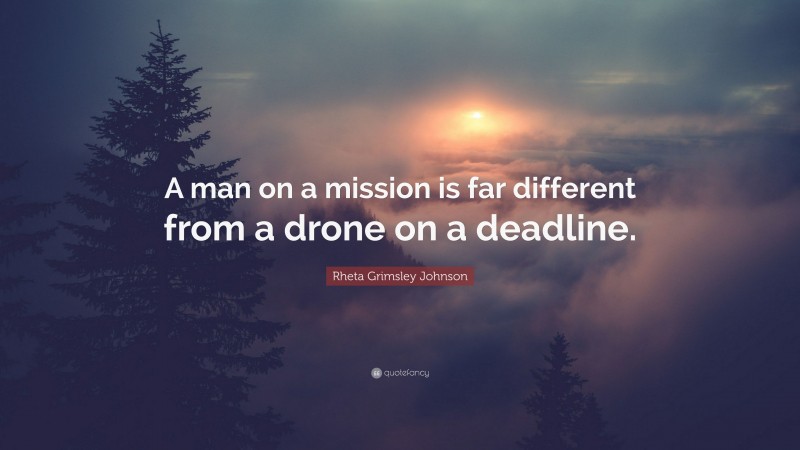 Rheta Grimsley Johnson Quote: “A man on a mission is far different from a drone on a deadline.”