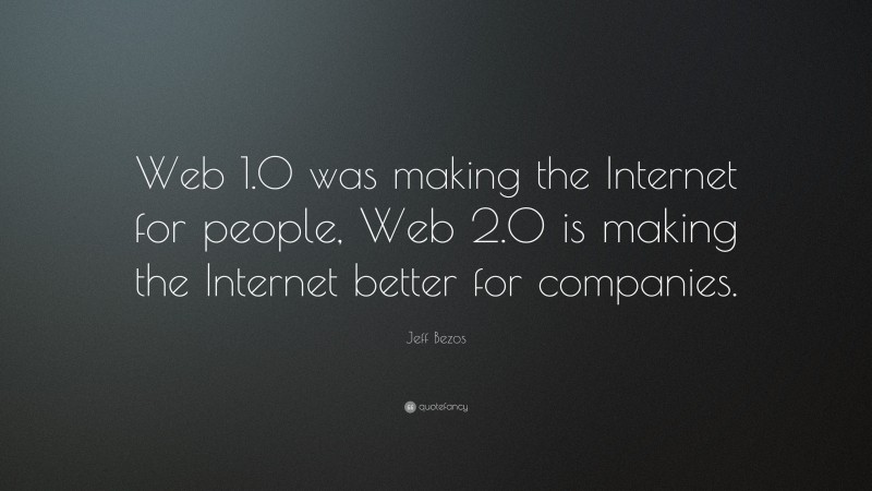 Jeff Bezos Quote: “Web 1.0 was making the Internet for people, Web 2.0 is making the Internet better for companies.”