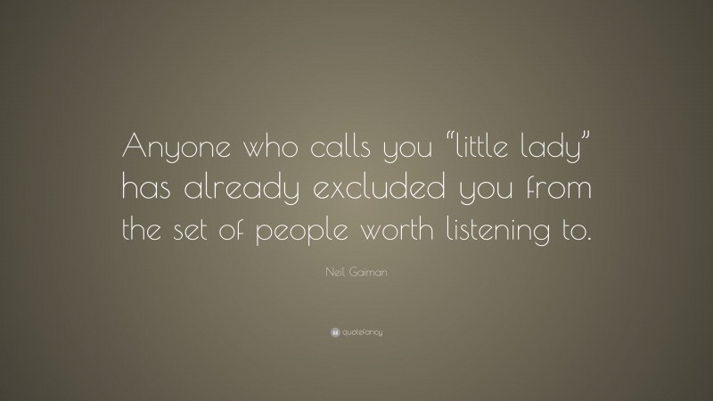Neil Gaiman Quote: “Anyone who calls you “little lady” has already excluded you from the set of people worth listening to.”