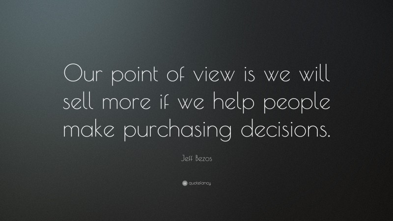 Jeff Bezos Quote: “Our point of view is we will sell more if we help people make purchasing decisions.”