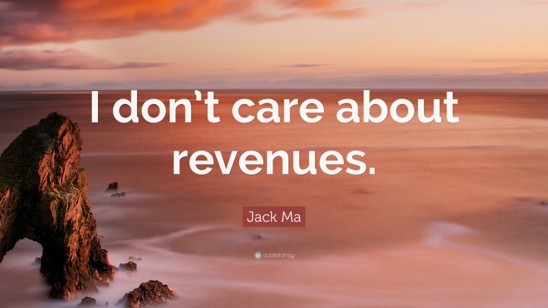 Jack Ma Quote: “I don’t care about revenues.”