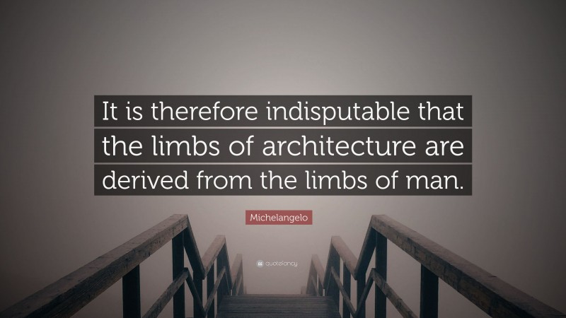 Michelangelo Quote: “It is therefore indisputable that the limbs of architecture are derived from the limbs of man.”