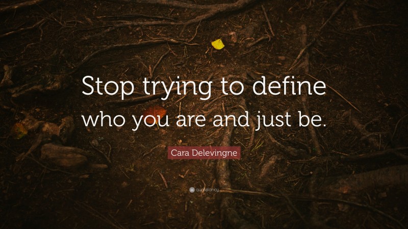 Cara Delevingne Quote: “Stop trying to define who you are and just be.”