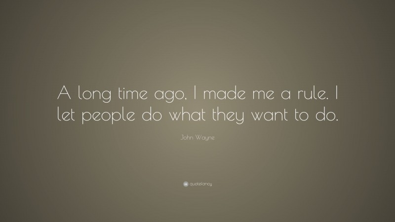 John Wayne Quote: “A long time ago, I made me a rule. I let people do what they want to do.”