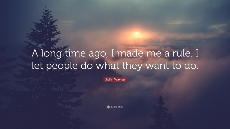 John Wayne Quote: “A long time ago, I made me a rule. I let people do what they want to do.”