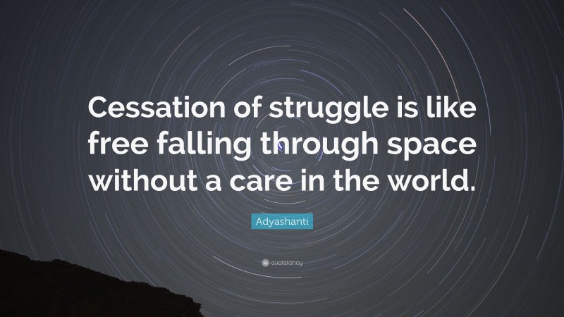 Adyashanti Quote: “Cessation of struggle is like free falling through space without a care in the world.”