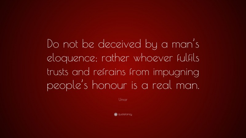 Umar Quote: “Do not be deceived by a man’s eloquence; rather whoever fulfils trusts and refrains from impugning people’s honour is a real man.”