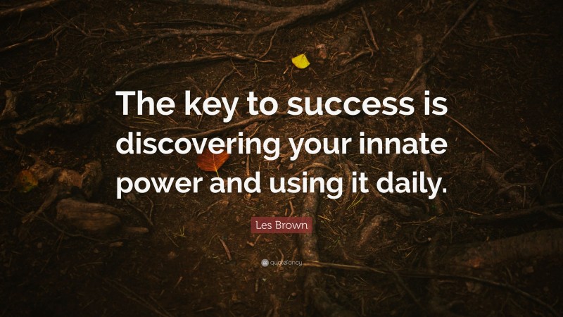 Les Brown Quote: “The key to success is discovering your innate power and using it daily.”