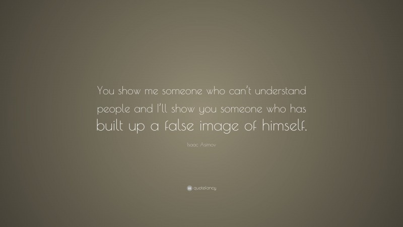 Isaac Asimov Quote: “You show me someone who can’t understand people and I’ll show you someone who has built up a false image of himself.”