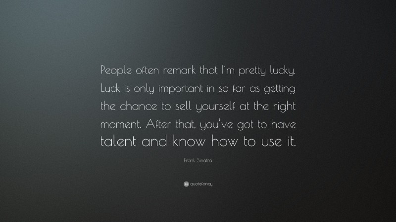 Frank Sinatra Quote: “People often remark that I’m pretty lucky. Luck ...