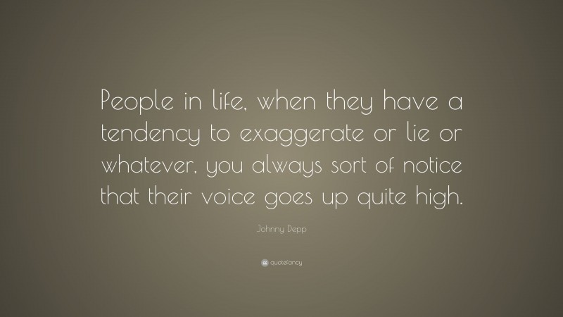 Johnny Depp Quote: “People in life, when they have a tendency to exaggerate or lie or whatever, you always sort of notice that their voice goes up quite high.”