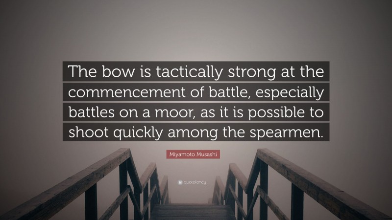 Miyamoto Musashi Quote: “The bow is tactically strong at the commencement of battle, especially battles on a moor, as it is possible to shoot quickly among the spearmen.”
