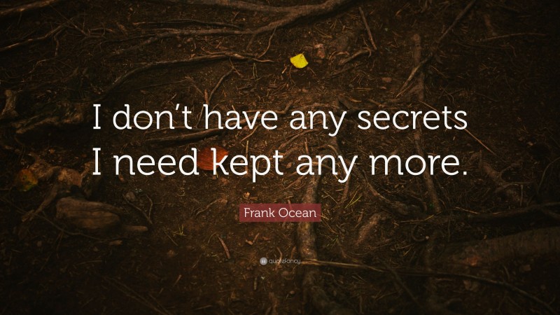 Frank Ocean Quote: “I don’t have any secrets I need kept any more.”
