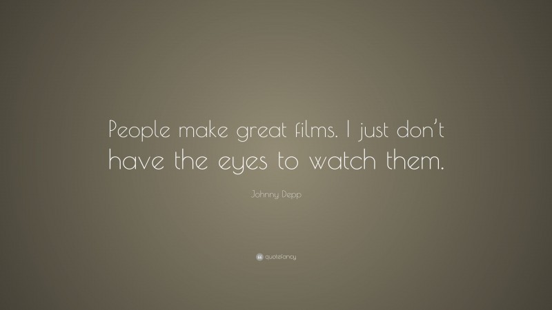 Johnny Depp Quote: “People make great films. I just don’t have the eyes to watch them.”